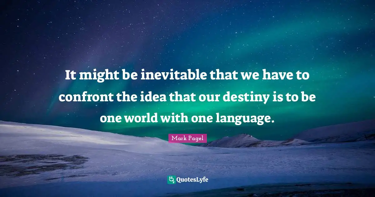 Our Destiny Quotes: "It might be inevitable that we have to confront the idea that our destiny is to be one world with one language."