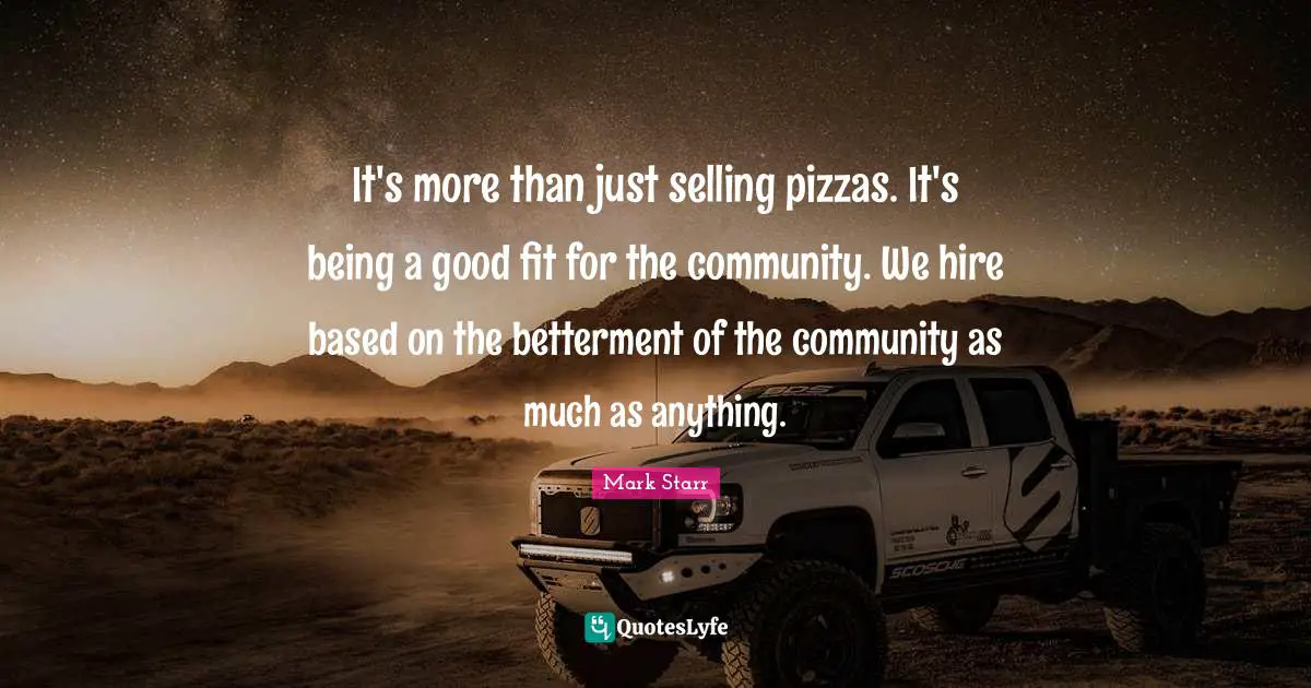 Betterment Quotes: "It's more than just selling pizzas. It's being a good fit for the community. We hire based on the betterment of the community as much as anything."