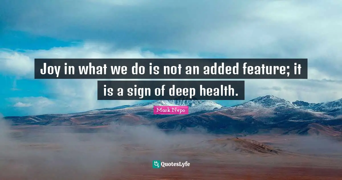 Joy in what we do is not an added feature; it is a sign of deep health.