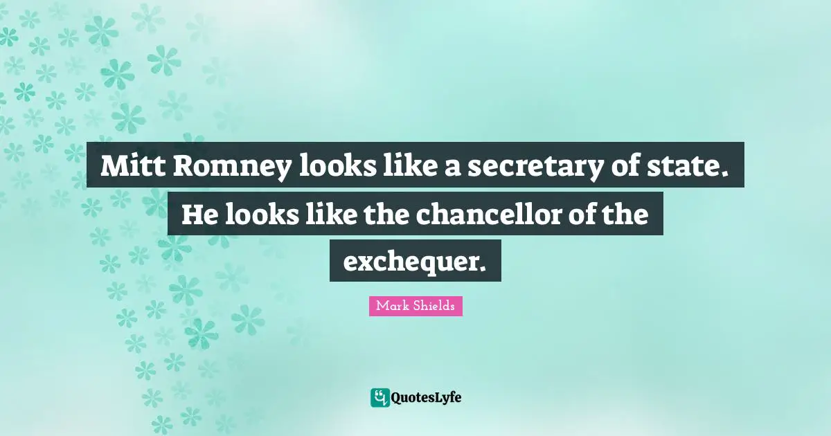 Mitt Romney looks like a secretary of state. He looks like the chancellor of the exchequer.