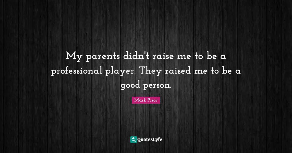 My parents didn't raise me to be a professional player. They raised me to be a good person.
