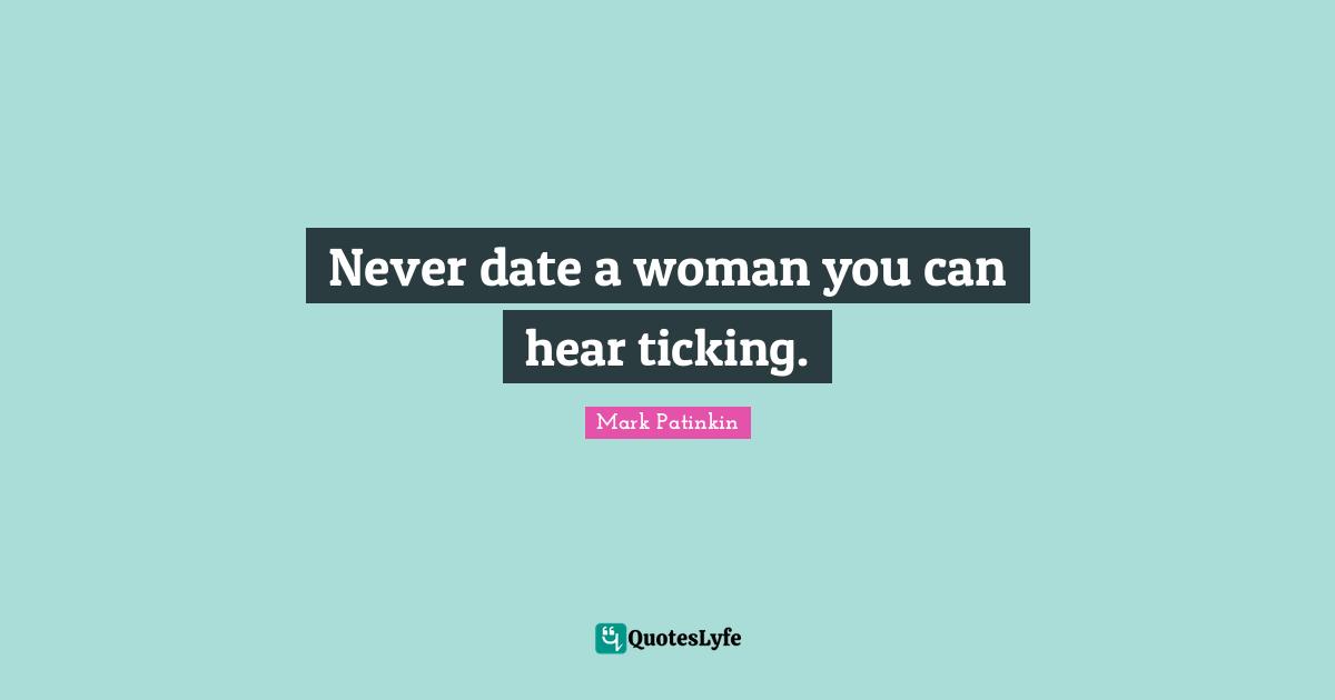 Never date a woman you can hear ticking.