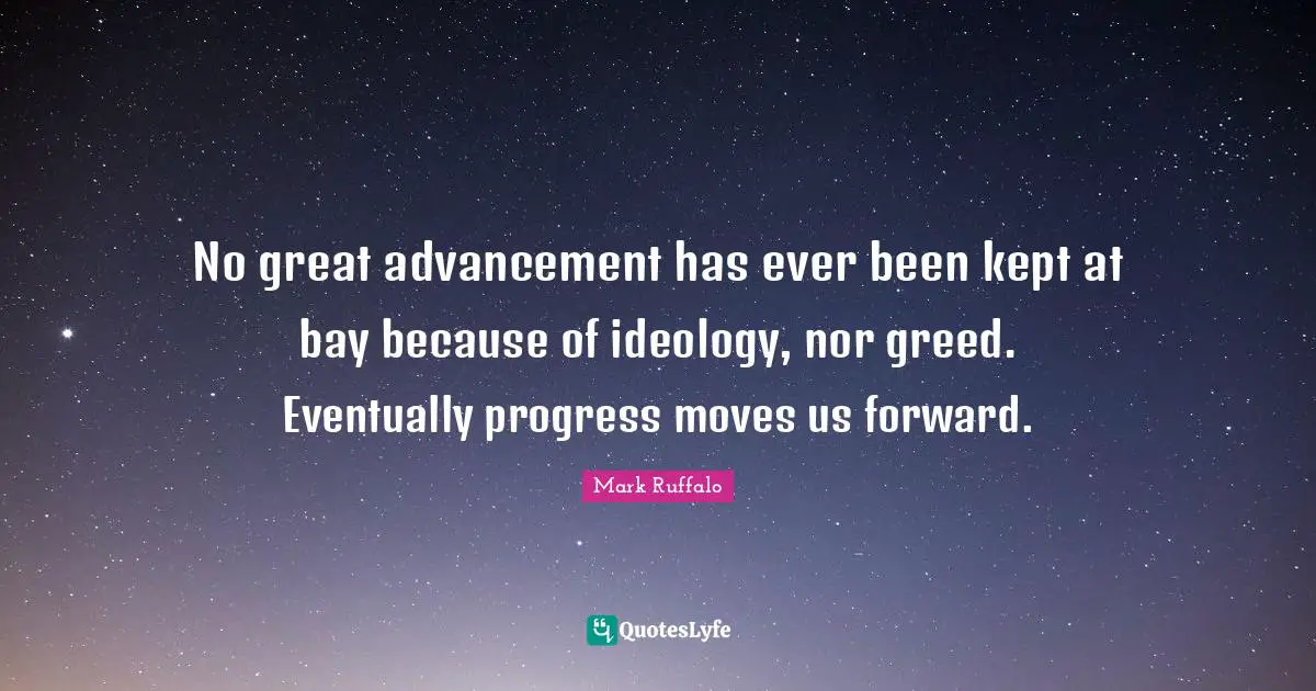 No great advancement has ever been kept at bay because of ideology, nor greed. Eventually progress moves us forward.