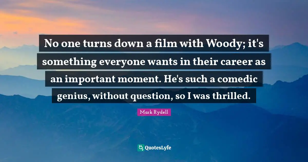 No one turns down a film with Woody; it's something everyone wants in their career as an important moment. He's such a comedic genius, without question, so I was thrilled.