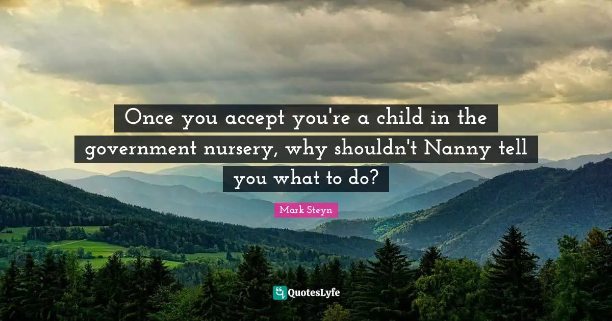 Once you accept you're a child in the government nursery, why shouldn't Nanny tell you what to do?