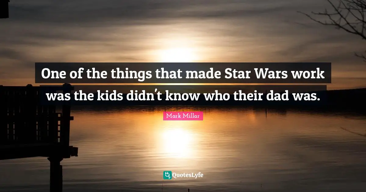 One of the things that made Star Wars work was the kids didn't know who their dad was.
