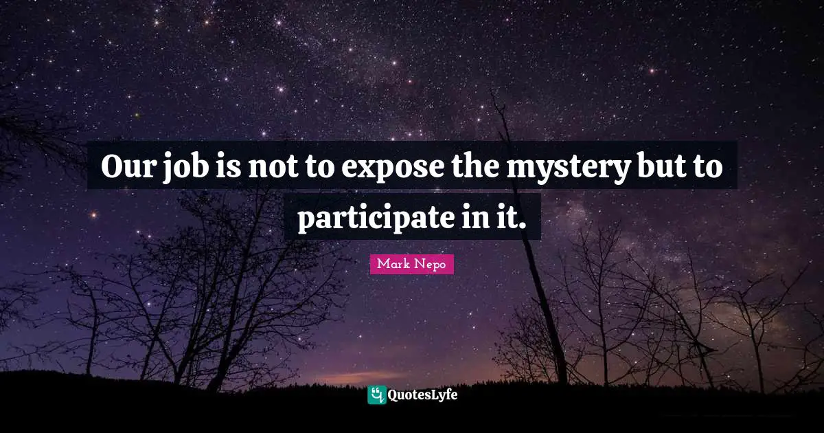 Mark Nepo Quotes: "Our job is not to expose the mystery but to participate in it."
