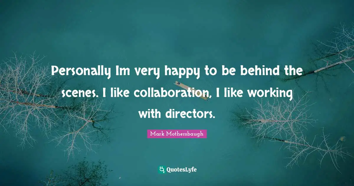 Very Happy Quotes: "Personally Im very happy to be behind the scenes. I like collaboration, I like working with directors."