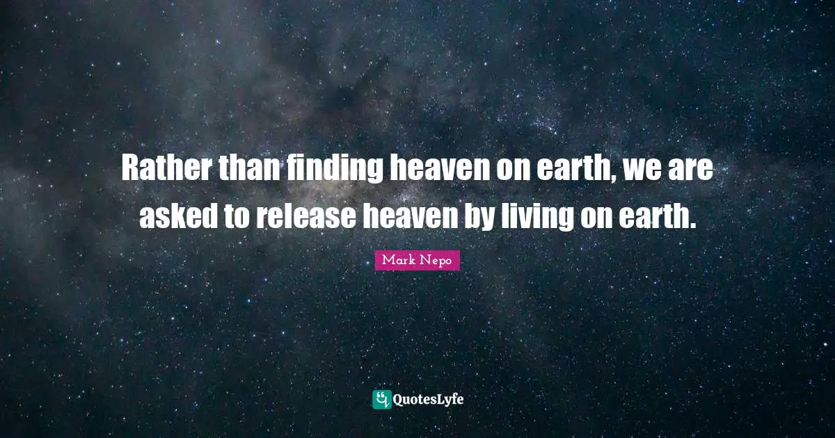 Heaven On Earth Quotes: "Rather than finding heaven on earth, we are asked to release heaven by living on earth."