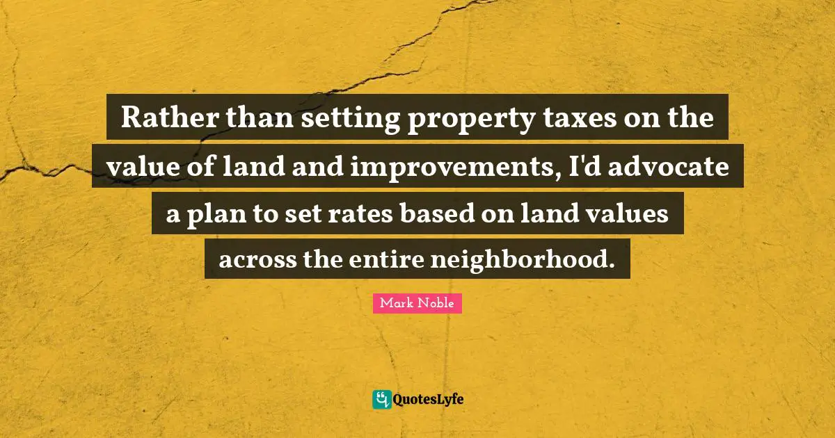 Rather than setting property taxes on the value of land and improvements, I'd advocate a plan to set rates based on land values across the entire neighborhood.