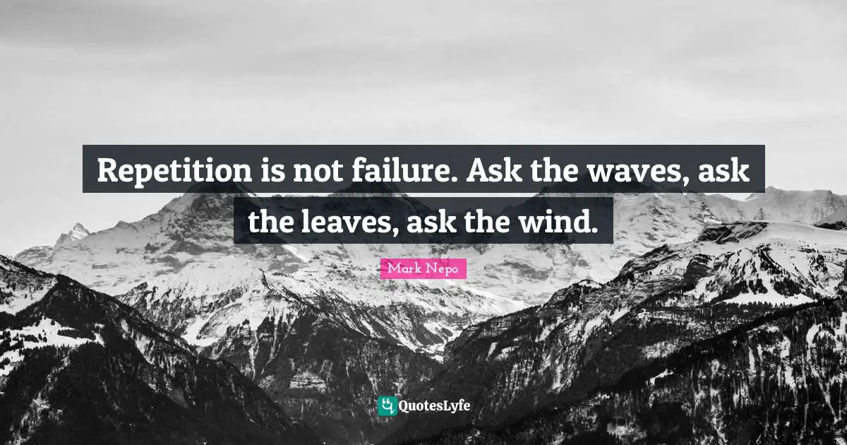 Mark Nepo Quotes: "Repetition is not failure. Ask the waves, ask the leaves, ask the wind."