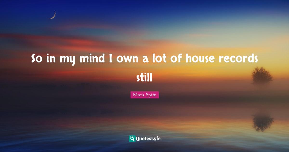 So in my mind I own a lot of house records still