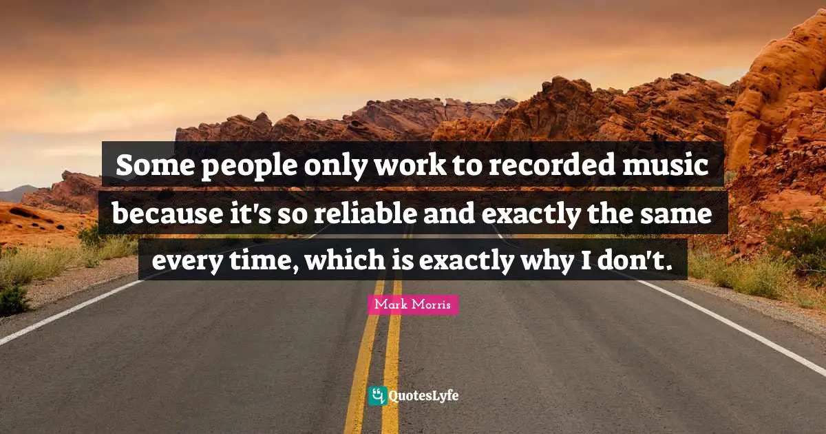 Some people only work to recorded music because it's so reliable and exactly the same every time, which is exactly why I don't.