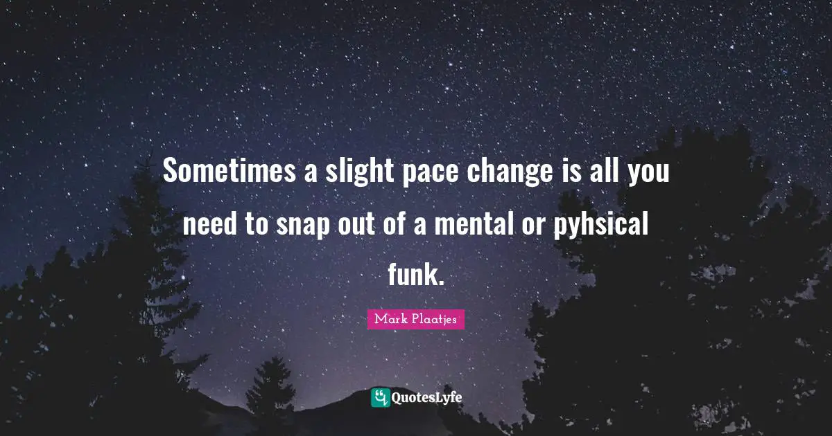 Pace Quotes: "Sometimes a slight pace change is all you need to snap out of a mental or pyhsical funk."