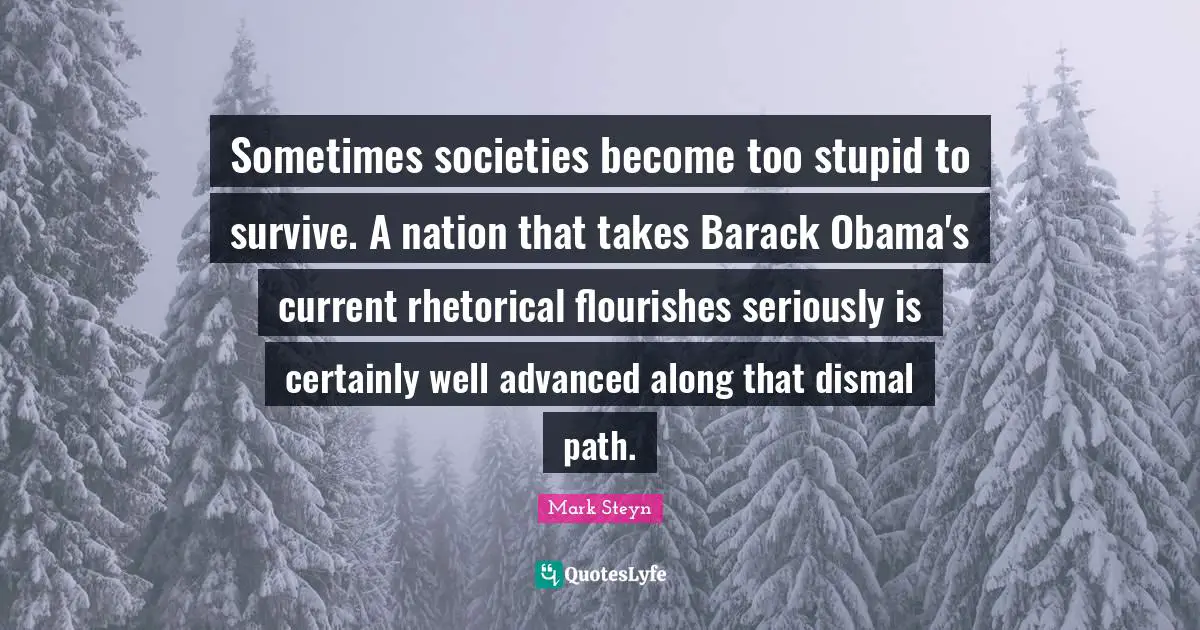 Sometimes societies become too stupid to survive. A nation that takes Barack Obama's current rhetorical flourishes seriously is certainly well advanced along that dismal path.