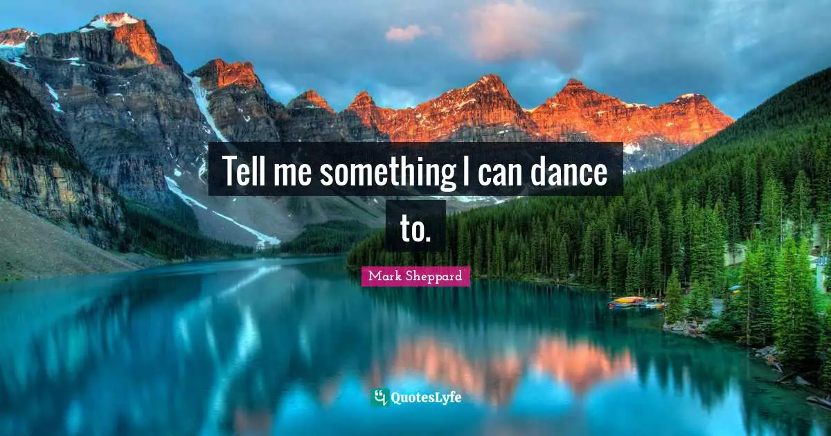 Tell me something I can dance to.