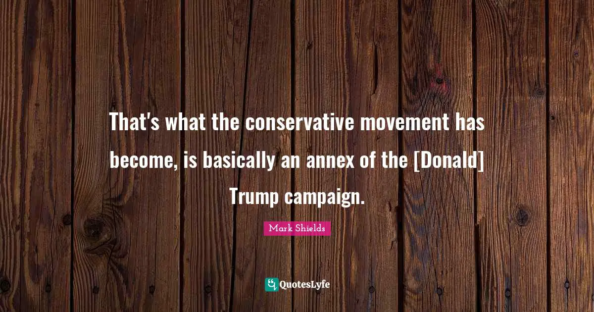 That's what the conservative movement has become, is basically an annex of the [Donald] Trump campaign.