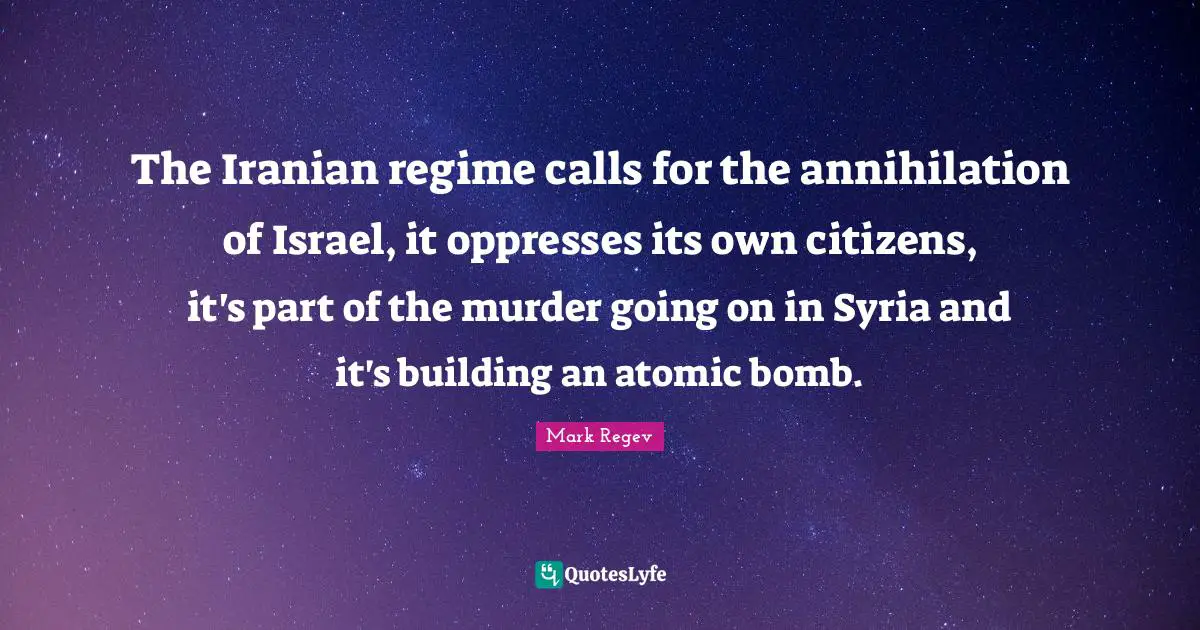 Bomb Quotes: "The Iranian regime calls for the annihilation of Israel, it oppresses its own citizens, it's part of the murder going on in Syria and it's building an atomic bomb."