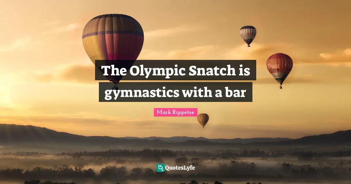 Mark Rippetoe Quotes: "The Olympic Snatch is gymnastics with a bar"