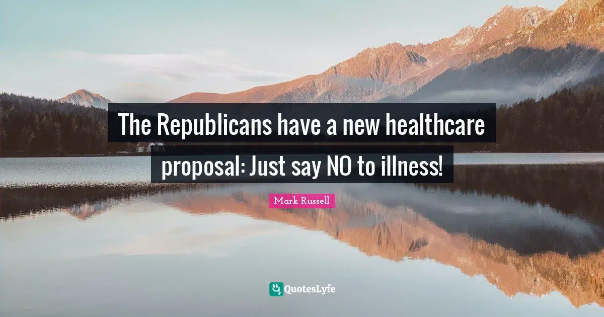 Proposal Quotes: "The Republicans have a new healthcare proposal: Just say NO to illness!"