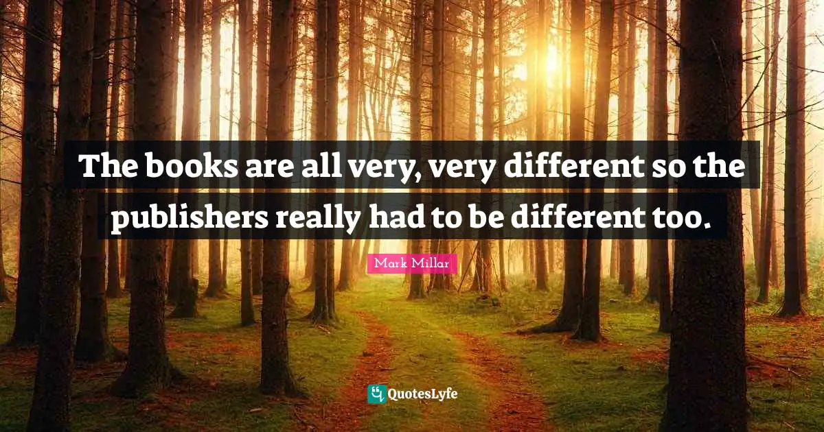 The books are all very, very different so the publishers really had to be different too.