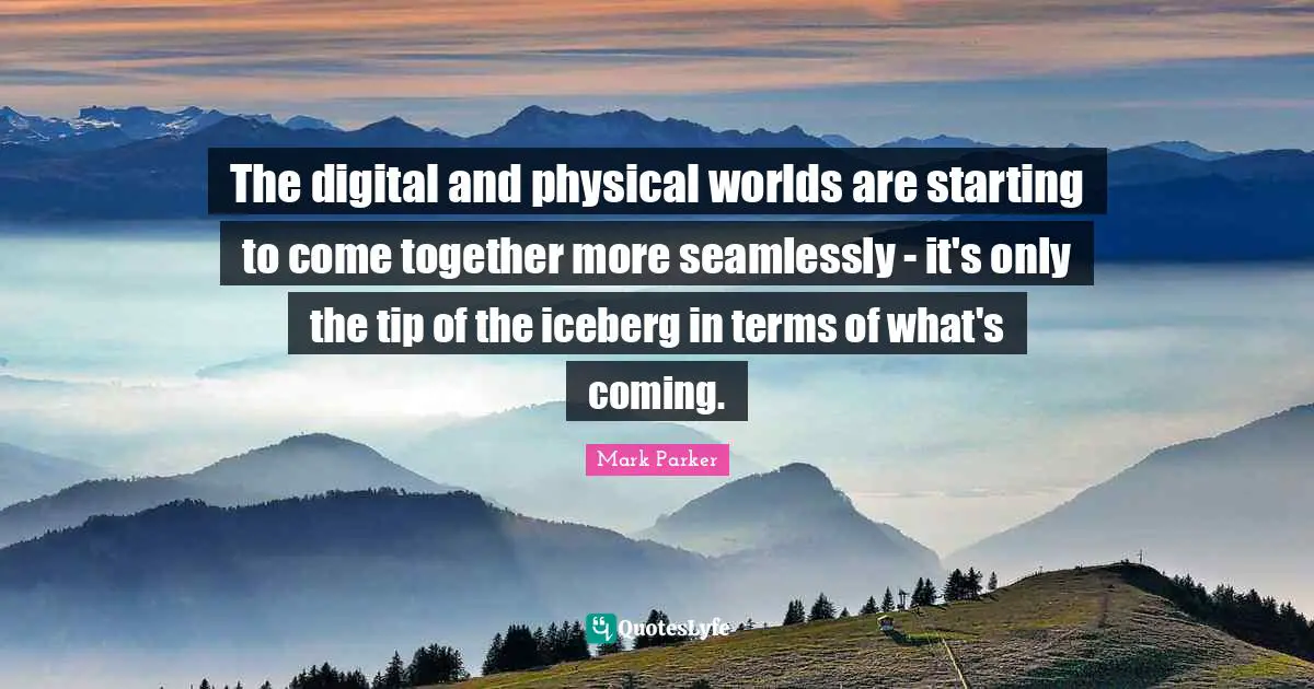 The digital and physical worlds are starting to come together more seamlessly - it's only the tip of the iceberg in terms of what's coming.