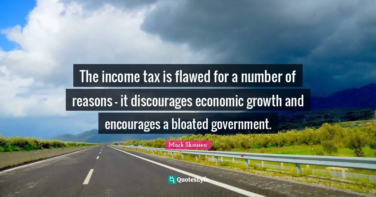 The income tax is flawed for a number of reasons - it discourages economic growth and encourages a bloated government.