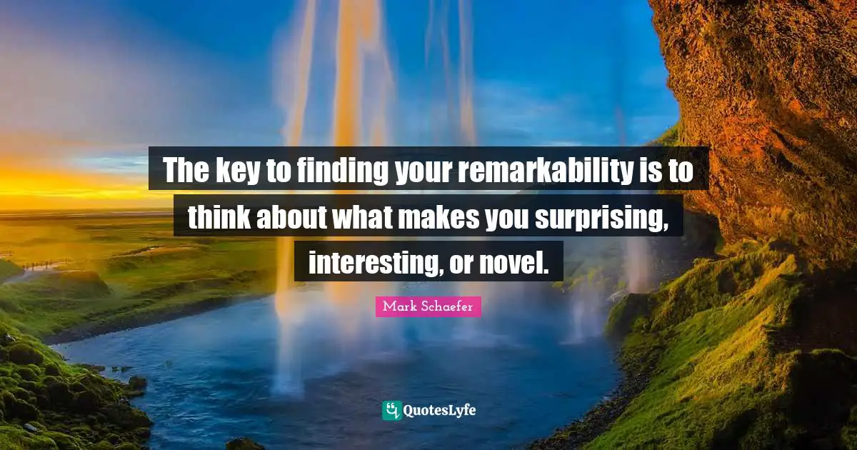 The key to finding your remarkability is to think about what makes you surprising, interesting, or novel.