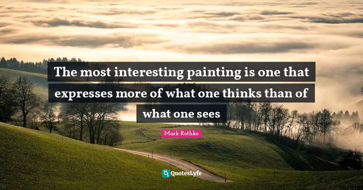 Painting Quotes: "The most interesting painting is one that expresses more of what one thinks than of what one sees"