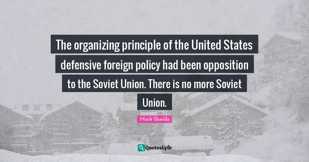 The organizing principle of the United States defensive foreign policy had been opposition to the Soviet Union. There is no more Soviet Union.