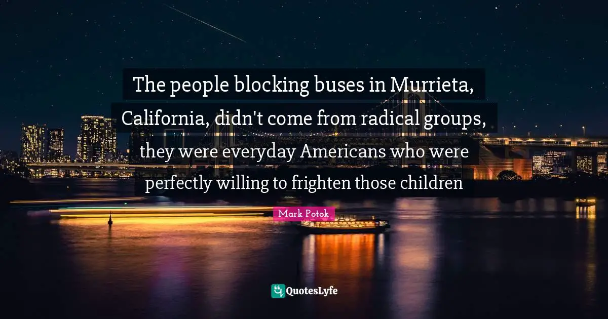 The people blocking buses in Murrieta, California, didn't come from radical groups, they were everyday Americans who were perfectly willing to frighten those children