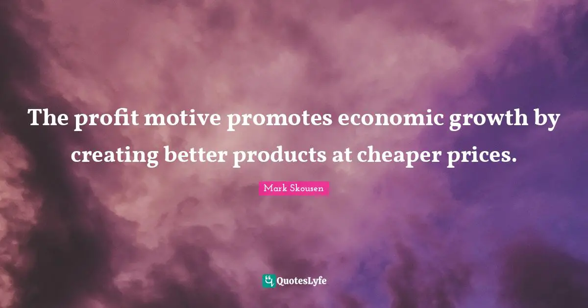 The profit motive promotes economic growth by creating better products at cheaper prices.