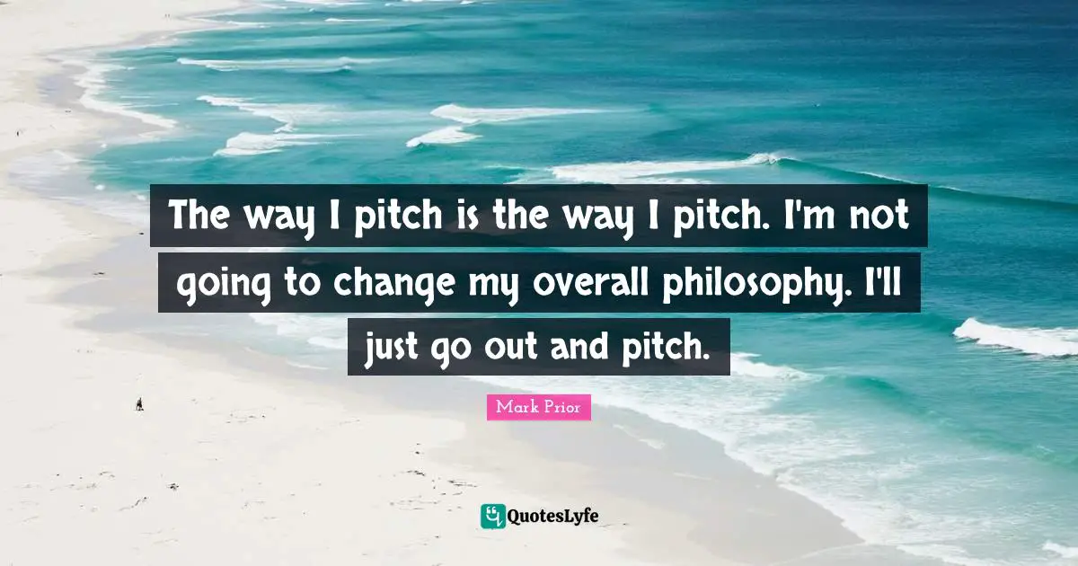 The way I pitch is the way I pitch. I'm not going to change my overall philosophy. I'll just go out and pitch.