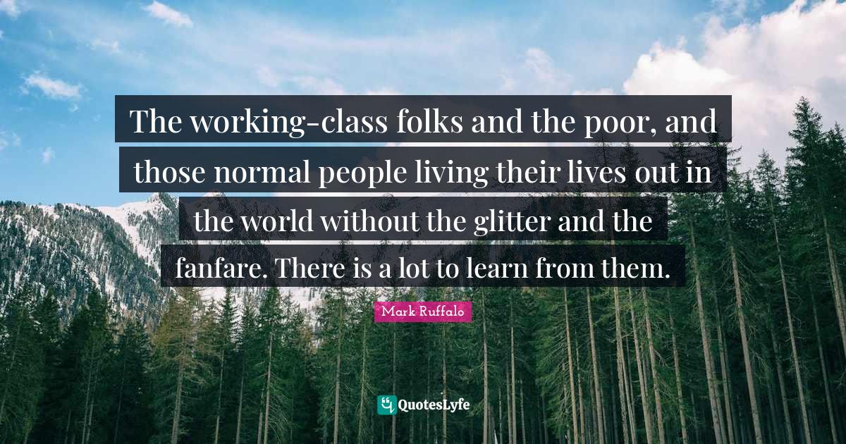 The workingclass folks and the poor, and those normal people living t