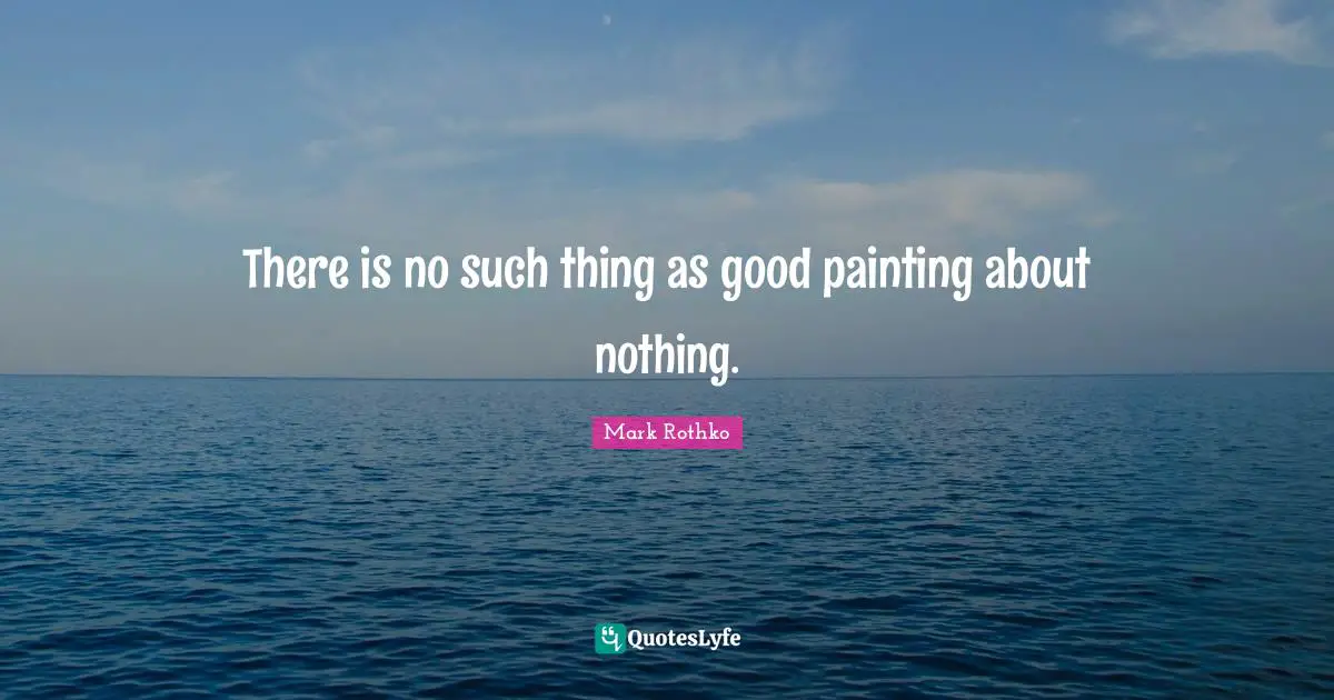 There is no such thing as good painting about nothing.