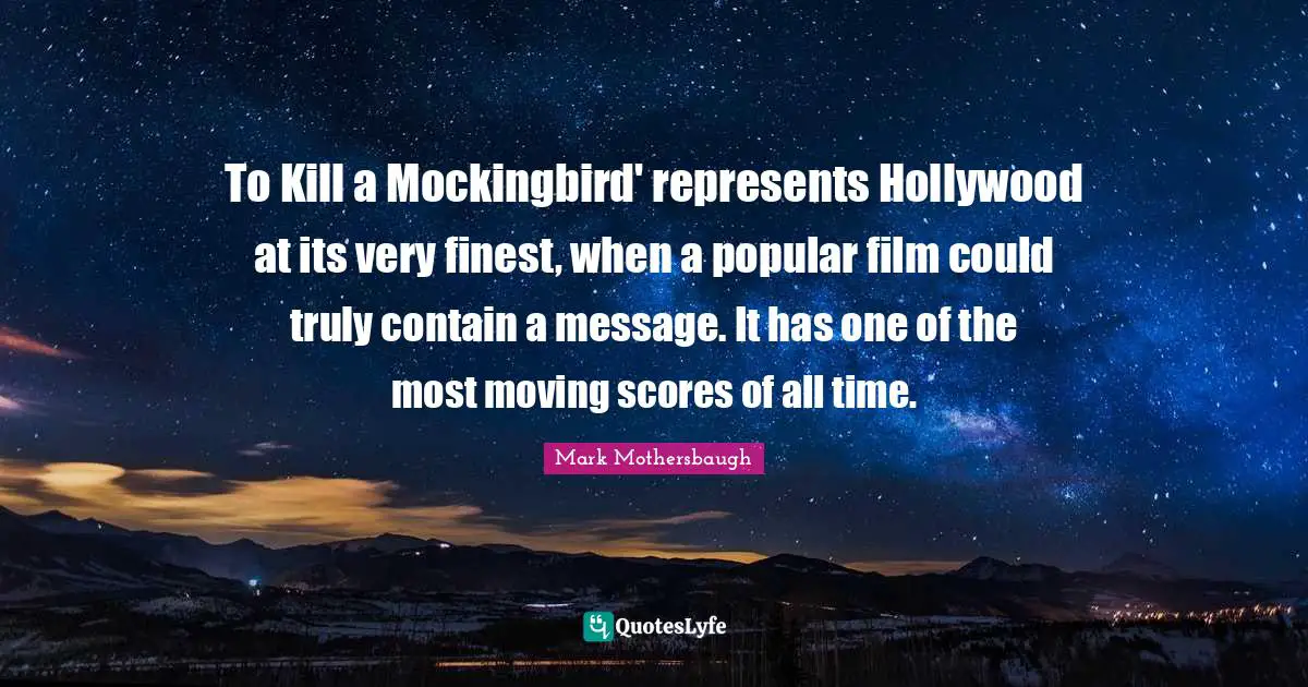 To Kill a Mockingbird' represents Hollywood at its very finest, when a popular film could truly contain a message. It has one of the most moving scores of all time.