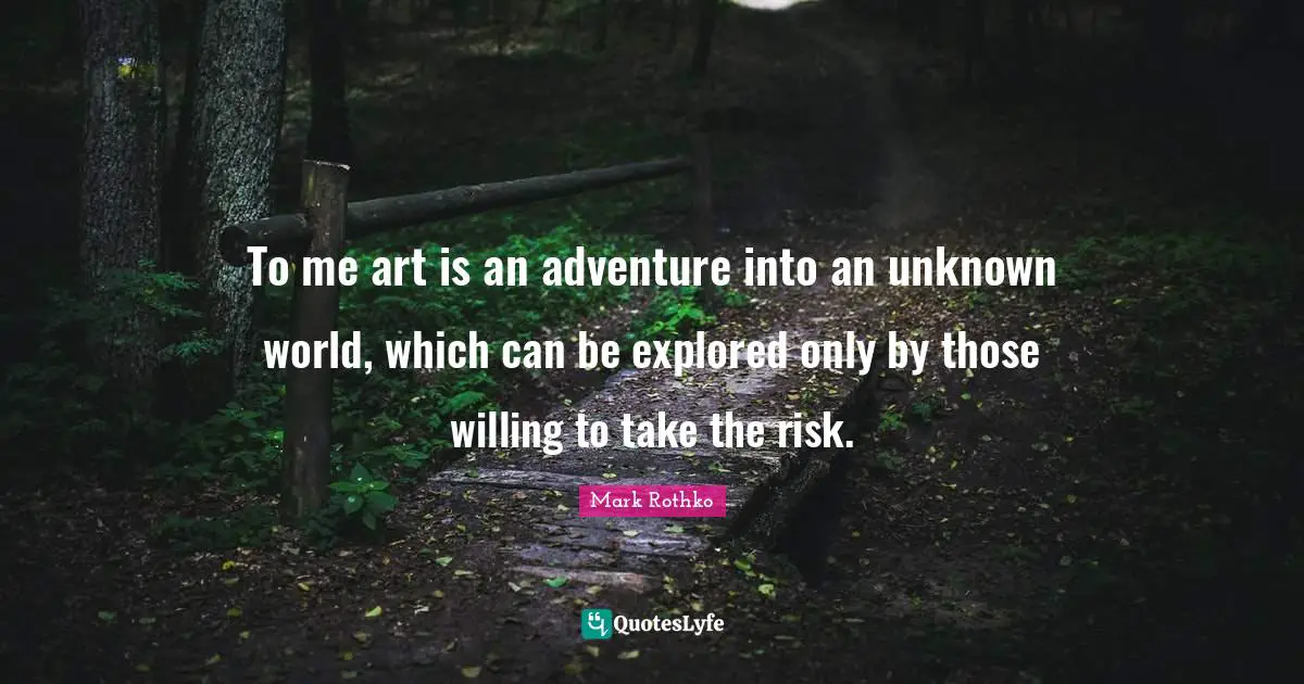 Willing Quotes: "To me art is an adventure into an unknown world, which can be explored only by those willing to take the risk."