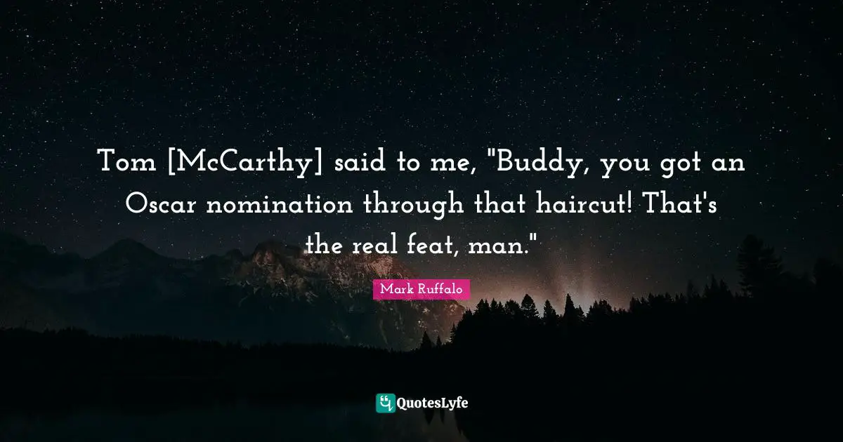 Tom [McCarthy] said to me, "Buddy, you got an Oscar nomination through that haircut! That's the real feat, man."