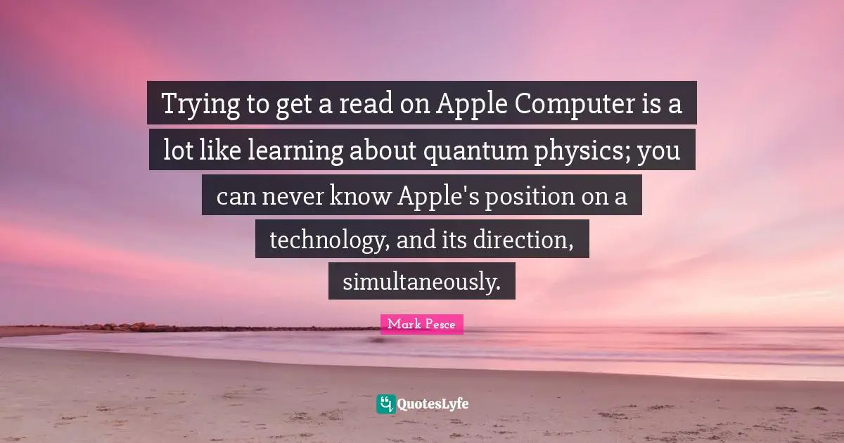 Trying to get a read on Apple Computer is a lot like learning about quantum physics; you can never know Apple's position on a technology, and its direction, simultaneously.