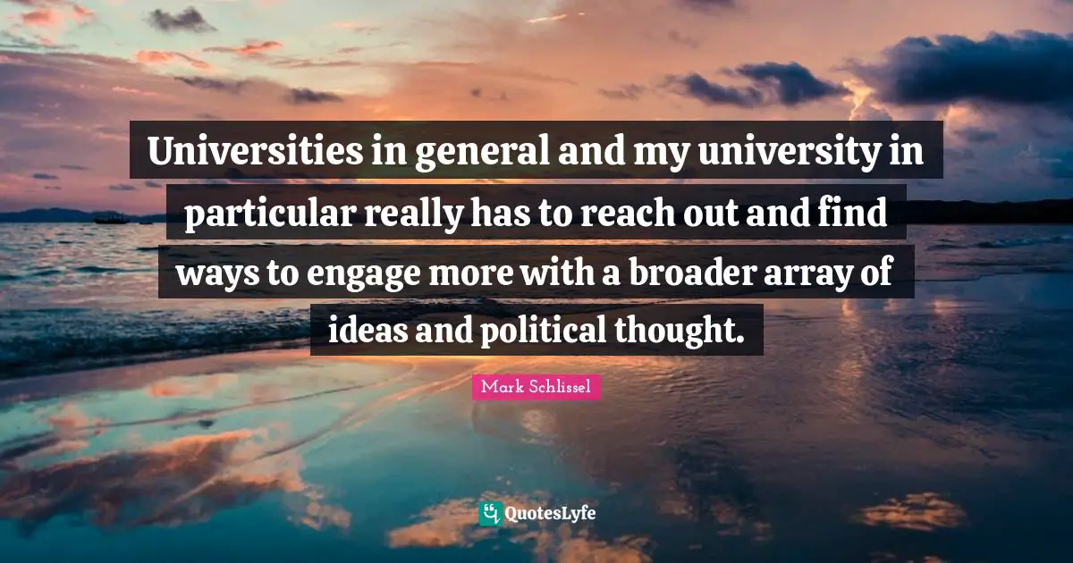 Universities in general and my university in particular really has to reach out and find ways to engage more with a broader array of ideas and political thought.
