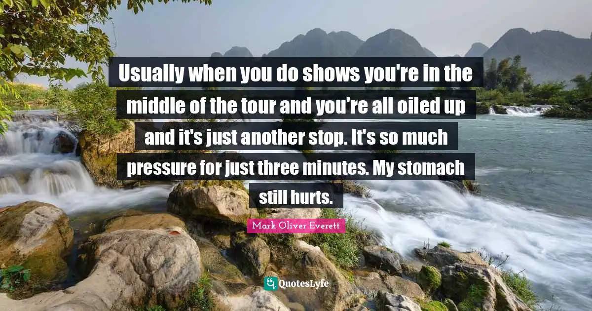 Usually when you do shows you're in the middle of the tour and you're all oiled up and it's just another stop. It's so much pressure for just three minutes. My stomach still hurts.