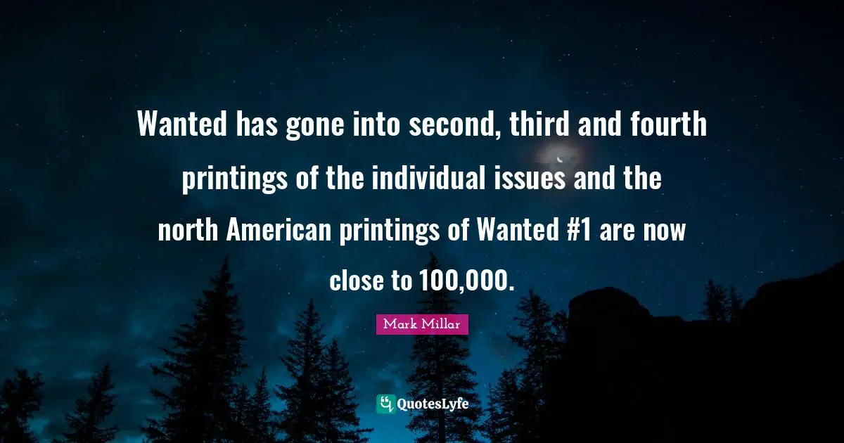 Wanted has gone into second, third and fourth printings of the individual issues and the north American printings of Wanted #1 are now close to 100,000.