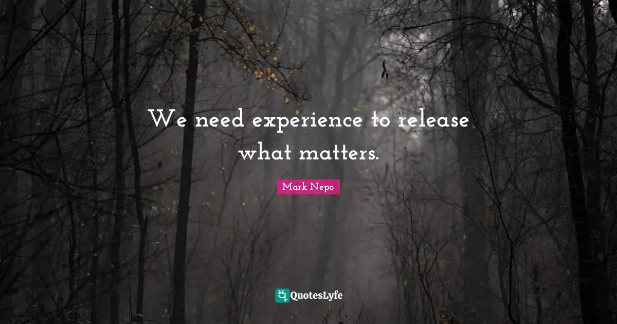 We need experience to release what matters.