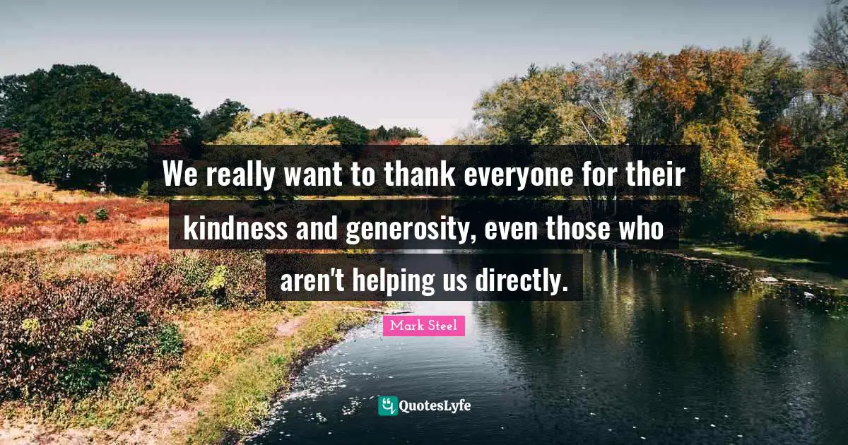 We really want to thank everyone for their kindness and generosity, even those who aren't helping us directly.