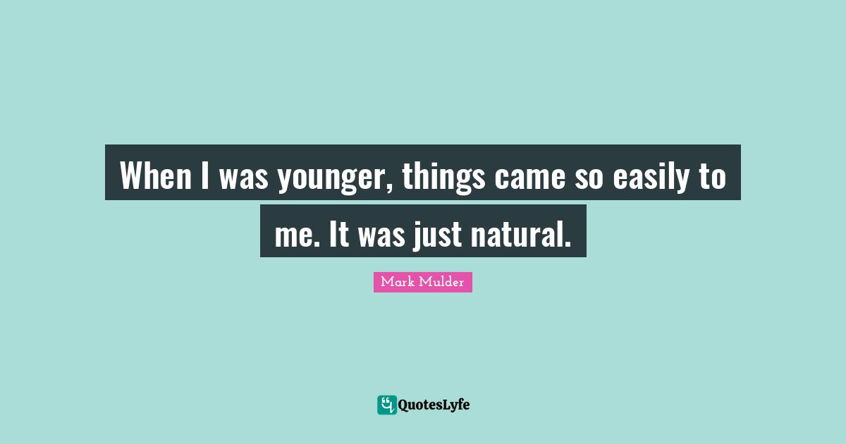 When I was younger, things came so easily to me. It was just natural.