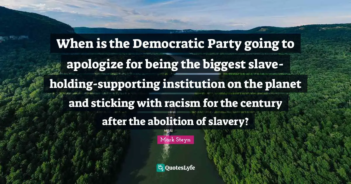 When is the Democratic Party going to apologize for being the biggest slave-holding-supporting institution on the planet and sticking with racism for the century after the abolition of slavery?
