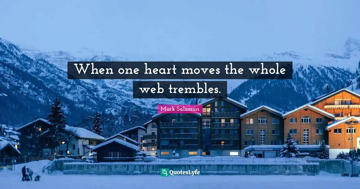 When one heart moves the whole web trembles.