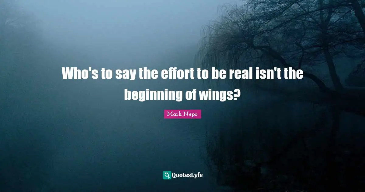 Who's to say the effort to be real isn't the beginning of wings?