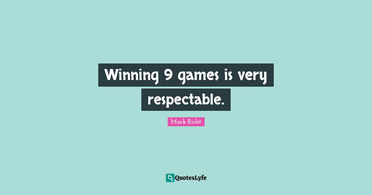 Respectable Quotes: "Winning 9 games is very respectable."