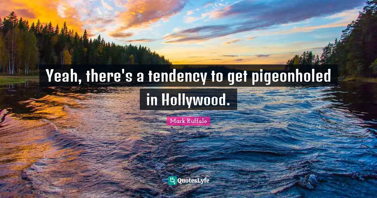 Mark Ruffalo Quotes: "Yeah, there's a tendency to get pigeonholed in Hollywood."